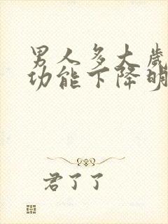 男人多大岁数性功能下降明显