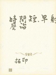 时间短.早射怎么治