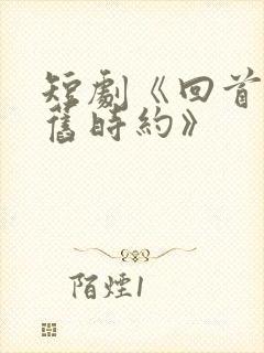 短剧《回首再无旧时约》