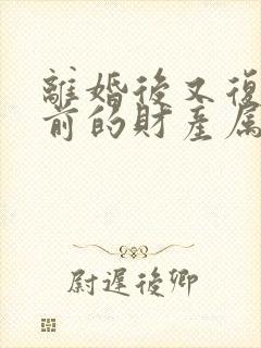 离婚后又复婚之前的财产属于婚前财产吗