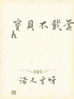 宝贝不戴套套了h封面