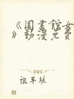 《图书馆女朋友》动漫免费观看全集