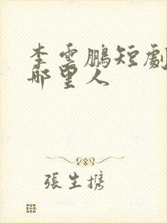 李云鹏短剧演员哪里人