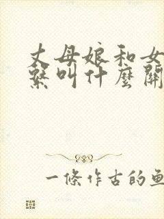 丈母娘和女婿关系叫什么关系