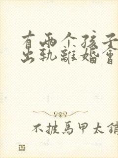 有两个孩子男方出轨离婚会怎么判