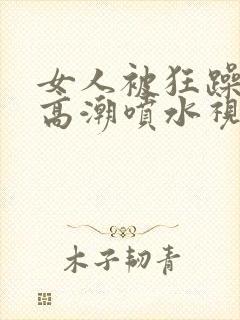 女人被狂躁c到高潮喷水视频在线观看封面