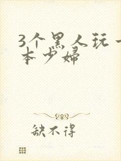 3个黑人玩一日本少妇