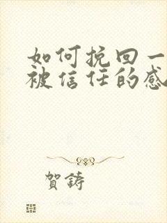 如何挽回一段不被信任的感情