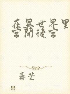 在异世界里的迷宫开后宫