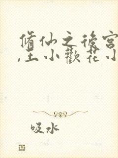 修仙之后宫越大,王小欢花小静花小说