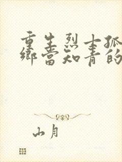 重生烈士孤女下乡当知青的小说