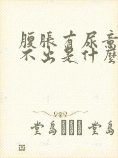 腹胀有尿意,尿不出是什么原因