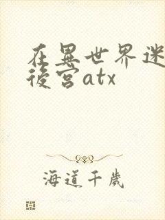 在异世界迷宫开后宫atx