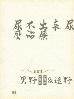 尿不出来尿疼怎么治疗