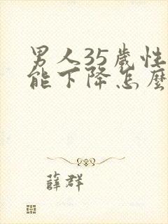 男人35岁性功能下降怎么办