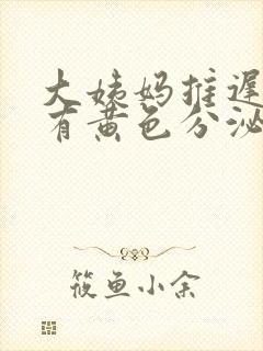 大姨妈推迟十天有黄色分泌物