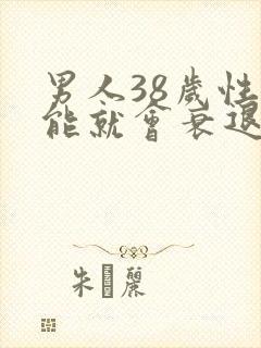 男人38岁性功能就会衰退吗