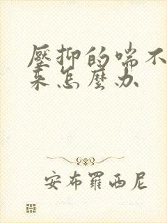 压抑的喘不过气来怎么办