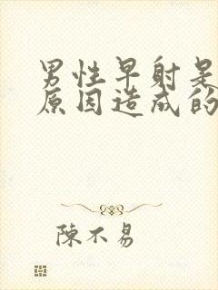 男性早射是什么原因造成的