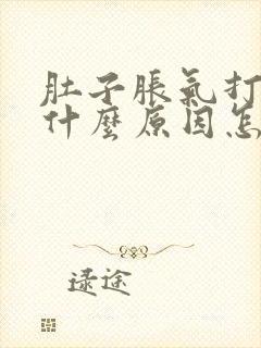 肚子胀气打嗝是什么原因怎么解决