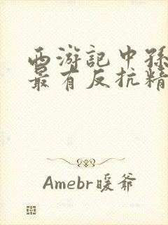 西游记中孙悟空最有反抗精神的