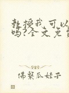 教授我可以上你吗?全文免费阅读