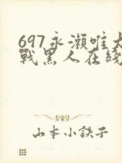 697永濑唯大战黑人在线观看