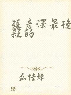 张彦泽最后被谁杀的