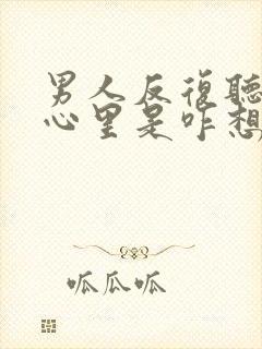 男人反复听情罪心里是咋想的