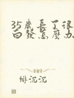 35岁长了很多白发怎么办