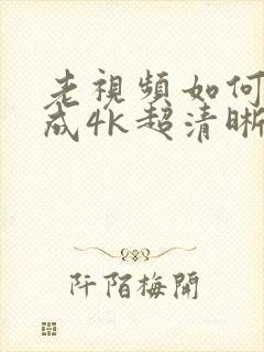 老视频如何修复成4k超清晰封面