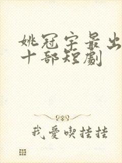 姚冠宇最出名的十部短剧