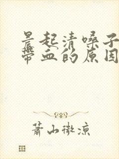 晨起清嗓子痰中带血的原因