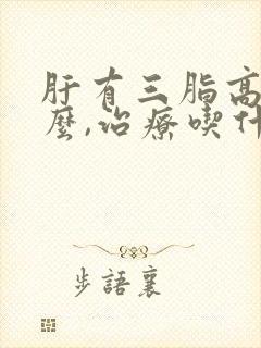 肝有三脂高该怎么,治疗吃什么药