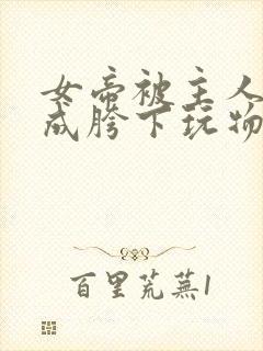 女帝被主人调教成胯下玩物封面