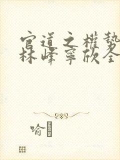 官道之权势滔天林峰宁欣全文