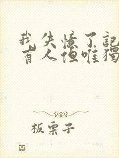 我失忆了记得所有人但唯独忘了他