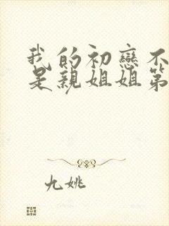 我的初恋不可能是亲姐姐第2集剧情