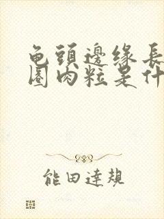 龟头边缘长了一圈肉粒是什么