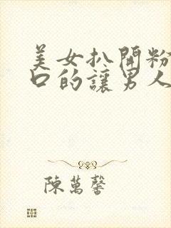 美女扒开粉嫩尿口的让男人桶爽网站封面