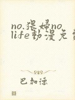 no.猥妇nolife动漫免费观看