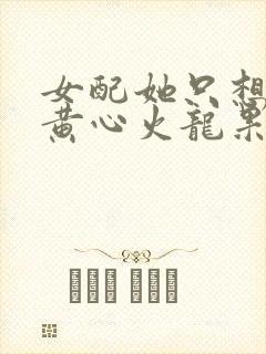 女配她只想被渣黄心火龙果小说