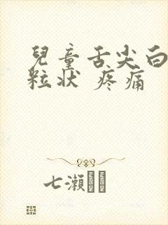 儿童舌尖白色颗粒状 疼痛