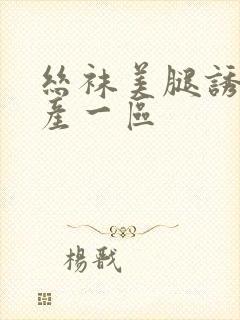 丝袜美腿诱惑国产一区