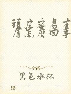 头皮容易有头皮屑怎么回事