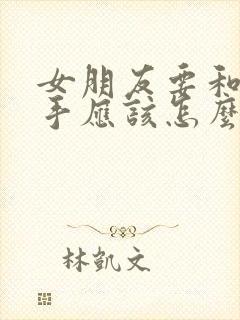 女朋友要和你分手应该怎么挽留