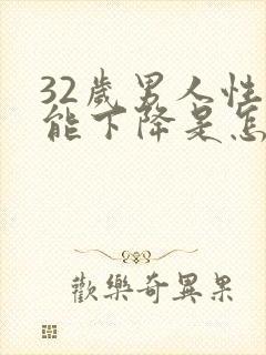 32岁男人性功能下降是怎么回事