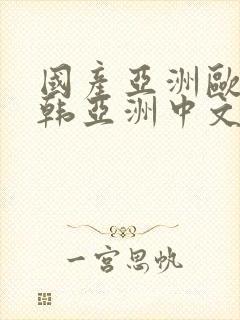 国产亚洲欧美日韩亚洲中文色