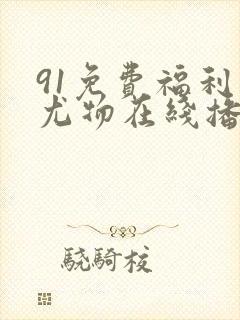 91免费福利网尤物在线播放