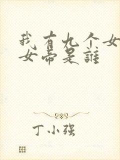 我有九个女徒弟女帝是谁